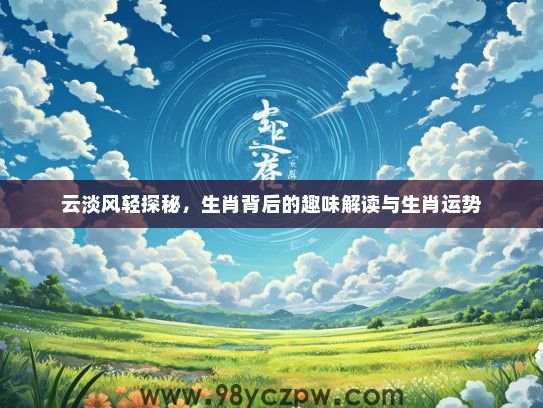云淡风轻探秘，生肖背后的趣味解读与生肖运势