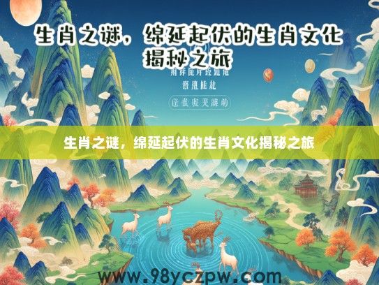 生肖之谜,绵延起伏的生肖文化揭秘之旅 生肖之谜,绵延起伏的生肖文化揭秘之旅