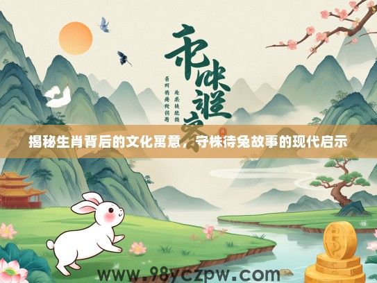 揭秘生肖背后的文化寓意，守株待兔故事的现代启示