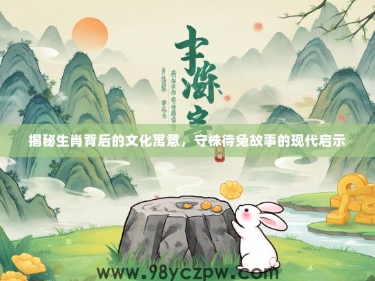 揭秘生肖背后的文化寓意，守株待兔故事的现代启示