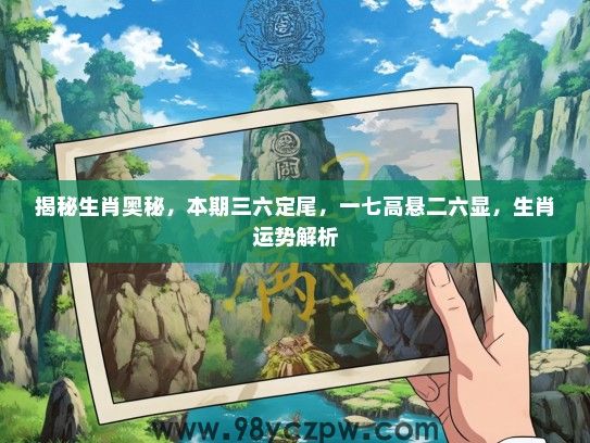 揭秘生肖奥秘,本期三六定尾,一七高悬二六显,生肖运势解析 揭秘生肖奥秘,本期三六定尾,一七高悬二六显,生肖运势解析