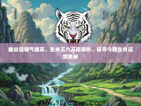 幽谷猛啸气雄高，生肖五六开指解析，探寻今期生肖运势奥秘