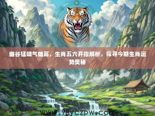 幽谷猛啸气雄高，生肖五六开指解析，探寻今期生肖运势奥秘