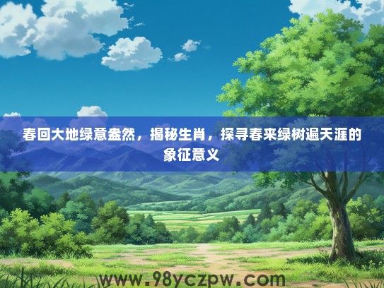 春回大地绿意盎然，揭秘生肖，探寻春来绿树遍天涯的象征意义