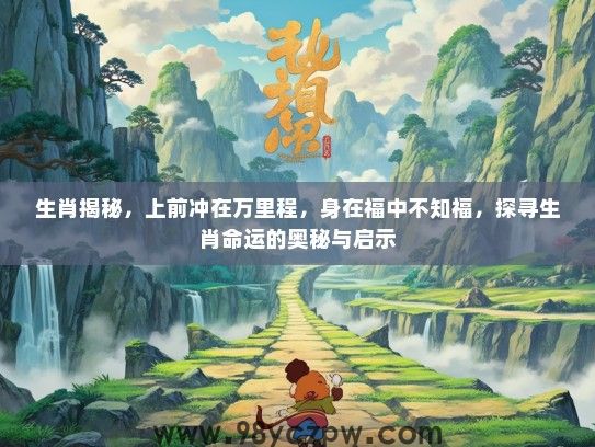 生肖揭秘，上前冲在万里程，身在福中不知福，探寻生肖命运的奥秘与启示