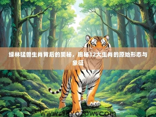 绿林猛兽生肖背后的奥秘，揭秘12大生肖的原始形态与象征