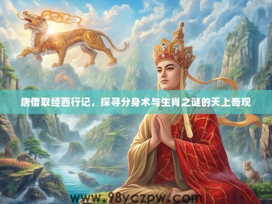 唐僧取经西行记，探寻分身术与生肖之谜的天上奇观