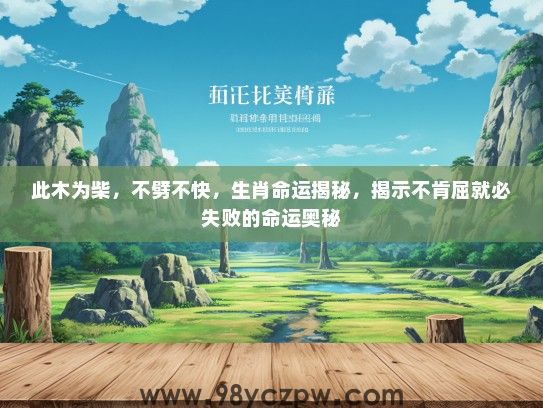 此木为柴，不劈不快，生肖命运揭秘，揭示不肯屈就必失败的命运奥秘