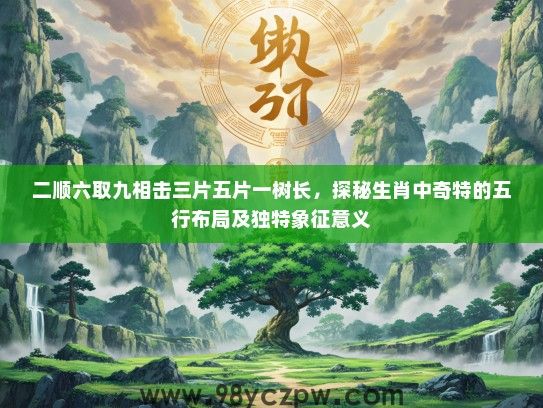二顺六取九相击三片五片一树长，探秘生肖中奇特的五行布局及独特象征意义