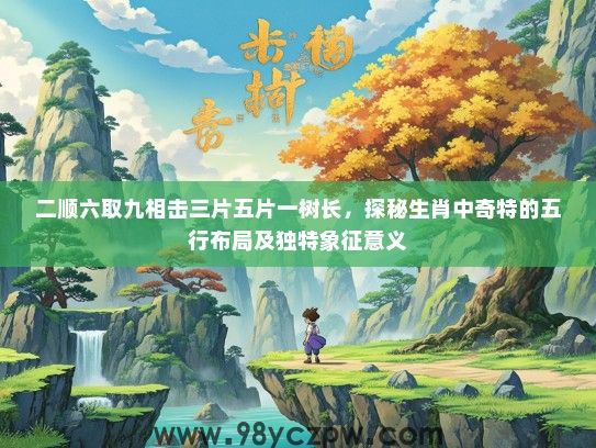 二顺六取九相击三片五片一树长，探秘生肖中奇特的五行布局及独特象征意义
