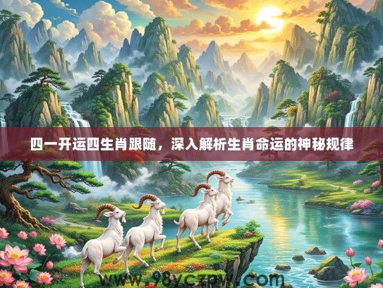 四一开运四生肖跟随,深入解析生肖命运的神秘规律 四一开运四生肖跟随,深入解析生肖命运的神秘规律
