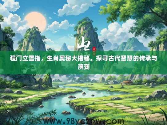 程门立雪指,生肖奥秘大揭秘,探寻古代智慧的传承与演变 程门立雪指,生肖奥秘大揭秘,探寻古代智慧的传承与演变