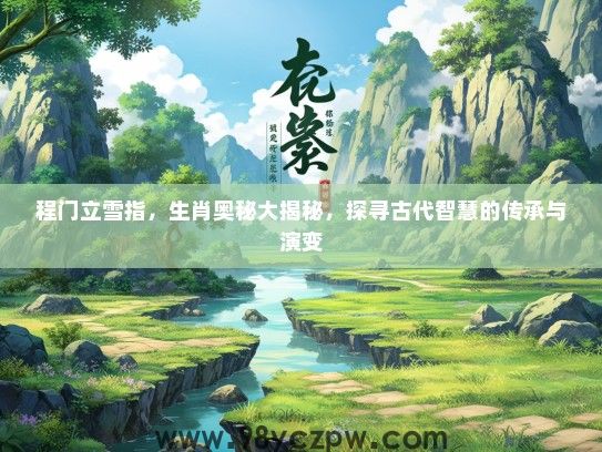程门立雪指,生肖奥秘大揭秘,探寻古代智慧的传承与演变 程门立雪指,生肖奥秘大揭秘,探寻古代智慧的传承与演变