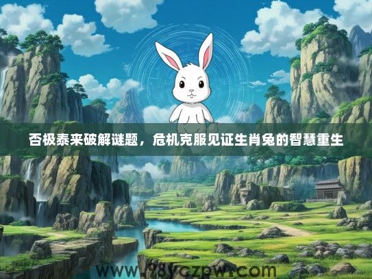 否极泰来破解谜题，危机克服见证生肖兔的智慧重生