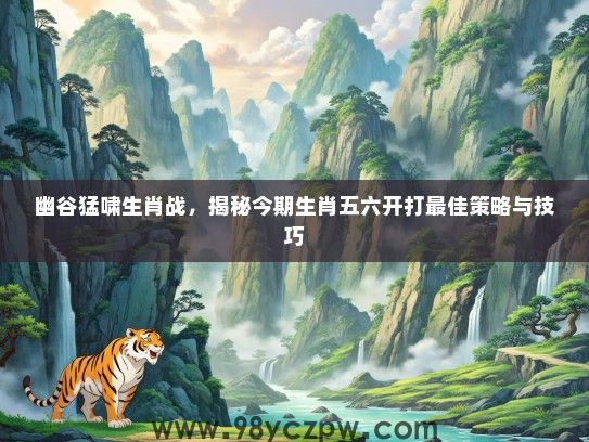 幽谷猛啸生肖战，揭秘今期生肖五六开打最佳策略与技巧