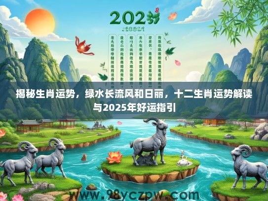 揭秘生肖运势，绿水长流风和日丽，十二生肖运势解读与2025年好运指引