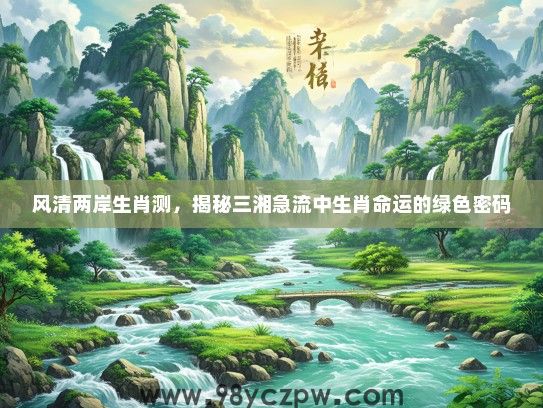 风清两岸生肖测，揭秘三湘急流中生肖命运的绿色密码