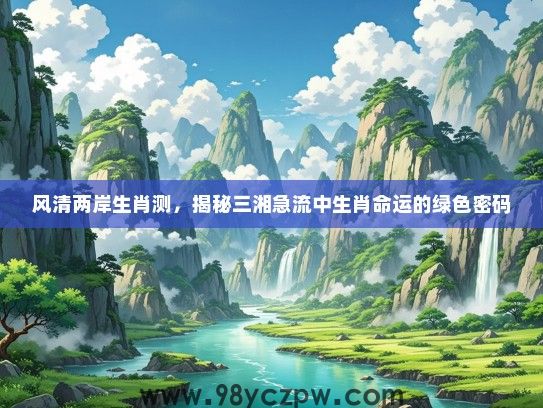 风清两岸生肖测，揭秘三湘急流中生肖命运的绿色密码