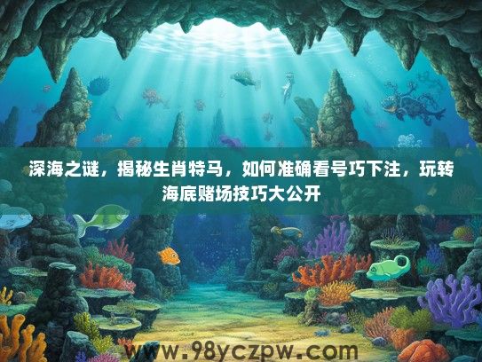 深海之谜，揭秘生肖特马，如何准确看号巧下注，玩转海底赌场技巧大公开