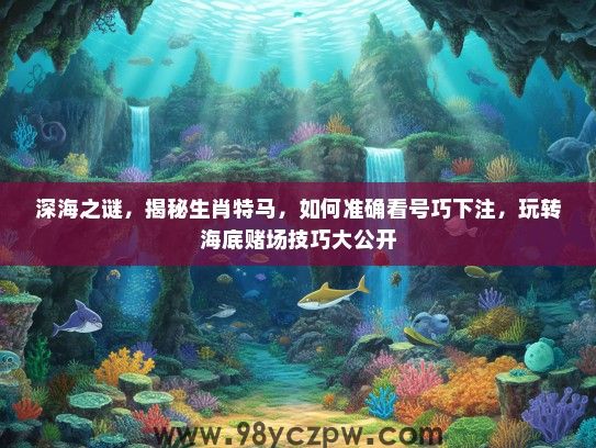深海之谜，揭秘生肖特马，如何准确看号巧下注，玩转海底赌场技巧大公开