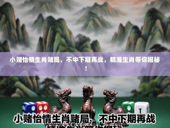 小赌怡情生肖赌局，不中下期再战，精准生肖等你揭秘！