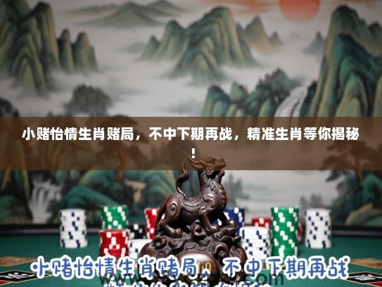 小赌怡情生肖赌局，不中下期再战，精准生肖等你揭秘！