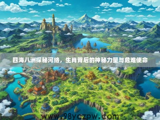 四海八洲探秘河络，生肖背后的神秘力量与危难使命