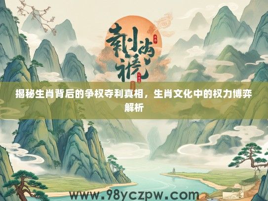 揭秘生肖背后的争权夺利真相，生肖文化中的权力博弈解析