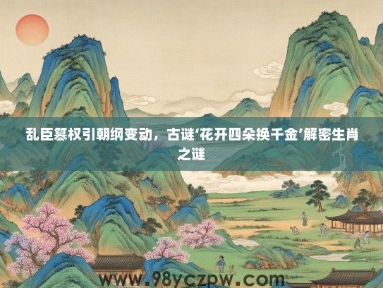 乱臣篡权引朝纲变动,古谜‘花开四朵换千金’解密生肖之谜 乱臣篡权引朝纲变动,古谜‘花开四朵换千金’解密生肖之谜