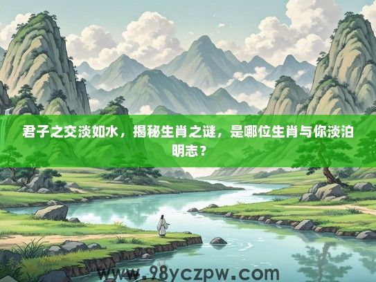 君子之交淡如水,揭秘生肖之谜,是哪位生肖与你淡泊明志? 君子之交淡如水,揭秘生肖之谜,是哪位生肖与你淡泊明志?