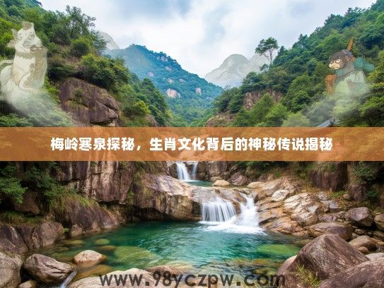 梅岭寒泉探秘,生肖文化背后的神秘传说揭秘 梅岭寒泉探秘,生肖文化背后的神秘传说揭秘