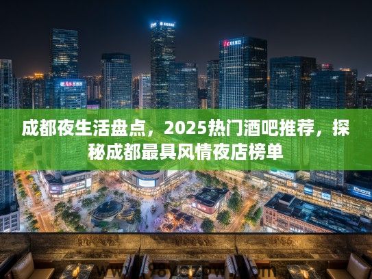 成都夜生活盘点,2025热门酒吧推荐,探秘成都最具风情夜店榜单 成都夜生活盘点,2025热门酒吧推荐,探秘成都最具风情夜店榜单
