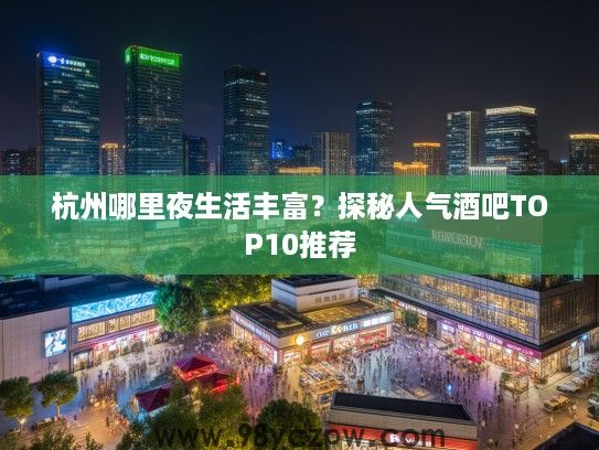 杭州哪里夜生活丰富?探秘人气酒吧TOP10推荐 杭州哪里夜生活丰富?探秘人气酒吧TOP10推荐