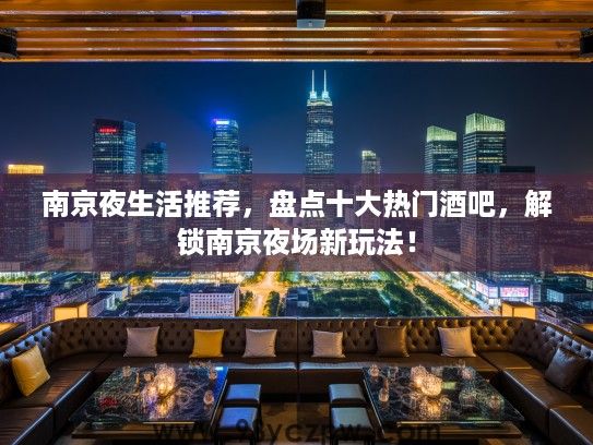 南京夜生活推荐,盘点十大热门酒吧,解锁南京夜场新玩法! 南京夜生活推荐,盘点十大热门酒吧,解锁南京夜场新玩法!