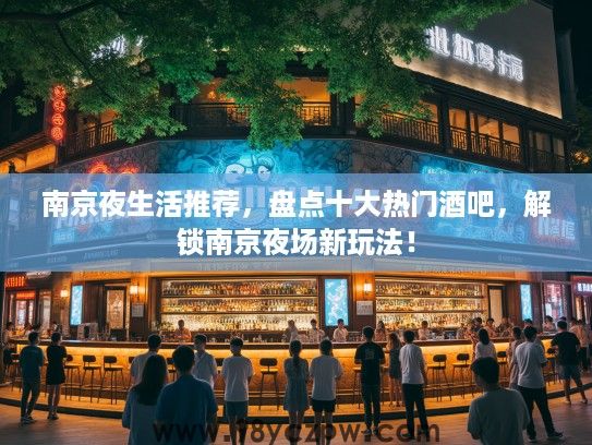 南京夜生活推荐,盘点十大热门酒吧,解锁南京夜场新玩法! 南京夜生活推荐,盘点十大热门酒吧,解锁南京夜场新玩法!
