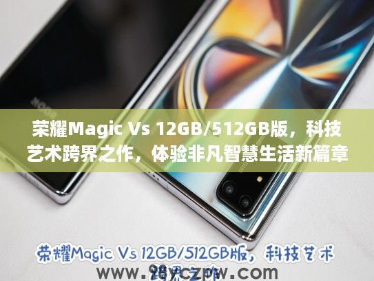 荣耀Magic Vs 12GB/512GB版，科技艺术跨界之作，体验非凡智慧生活新篇章