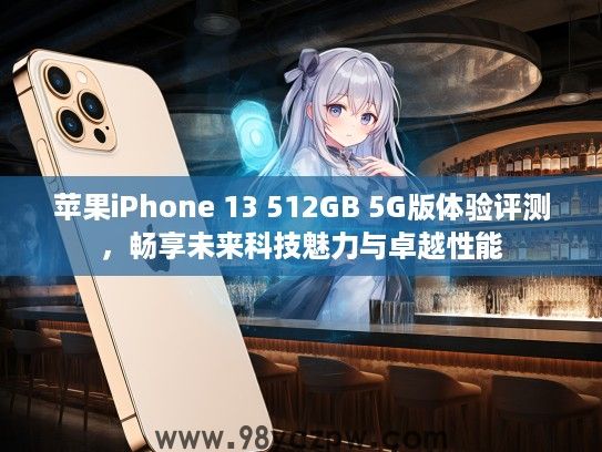 苹果iPhone 13 512GB 5G版体验评测，畅享未来科技魅力与卓越性能