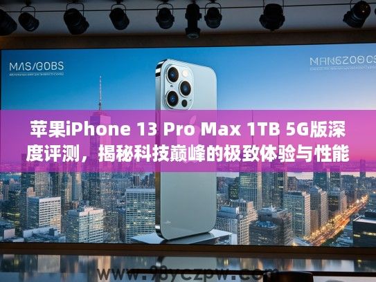 苹果iPhone 13 Pro Max 1TB 5G版深度评测,揭秘科技巅峰的极致体验与性能解析 苹果iPhone 13 Pro Max 1TB 5G版深度评测,揭秘科技巅峰的极致体验与性能解析