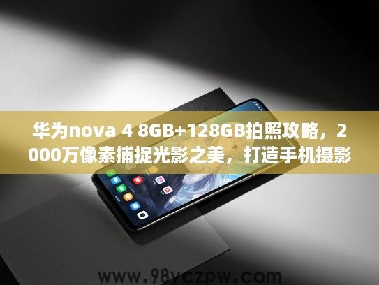 华为nova 4 8GB+128GB拍照攻略,2000万像素捕捉光影之美,打造手机摄影利器 华为nova 4 8GB+128GB拍照攻略,2000万像素捕捉光影之美,打造手机摄影利器