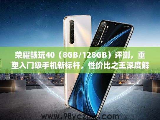 荣耀畅玩40（8GB/128GB）评测，重塑入门级手机新标杆，性价比之王深度解析