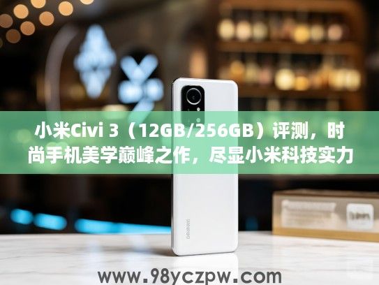 小米Civi 3(12GB/256GB)评测,时尚手机美学巅峰之作,尽显小米科技实力风采! 小米Civi 3(12GB/256GB)评测,时尚手机美学巅峰之作,尽显小米科技实力风采!