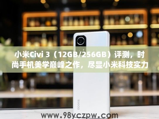 小米Civi 3(12GB/256GB)评测,时尚手机美学巅峰之作,尽显小米科技实力风采! 小米Civi 3(12GB/256GB)评测,时尚手机美学巅峰之作,尽显小米科技实力风采!
