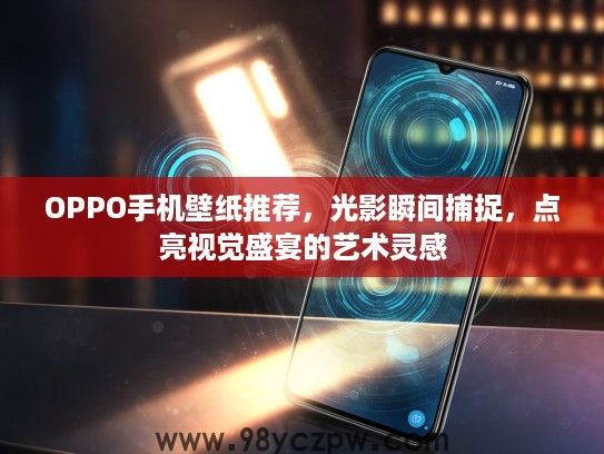 OPPO手机壁纸推荐，光影瞬间捕捉，点亮视觉盛宴的艺术灵感