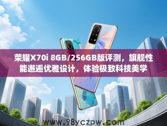 荣耀X70i 8GB/256GB版评测,旗舰性能邂逅优雅设计,体验极致科技美学 荣耀X70i 8GB/256GB版评测,旗舰性能邂逅优雅设计,体验极致科技美学
