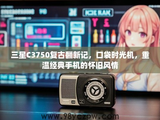 三星C3750复古翻新记，口袋时光机，重温经典手机的怀旧风情
