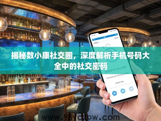 揭秘数小康社交圈，深度解析手机号码大全中的社交密码