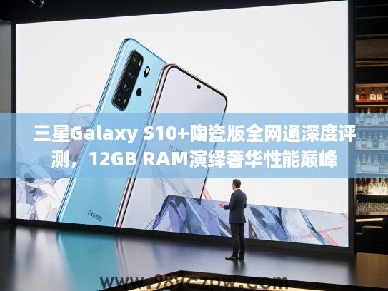 三星Galaxy S10+陶瓷版全网通深度评测，12GB RAM演绎奢华性能巅峰
