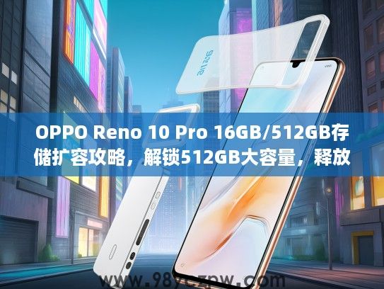 OPPO Reno 10 Pro 16GB/512GB存储扩容攻略，解锁512GB大容量，释放手机无限潜能！