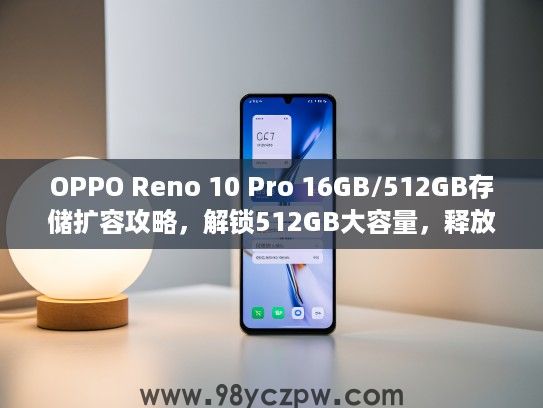 OPPO Reno 10 Pro 16GB/512GB存储扩容攻略，解锁512GB大容量，释放手机无限潜能！