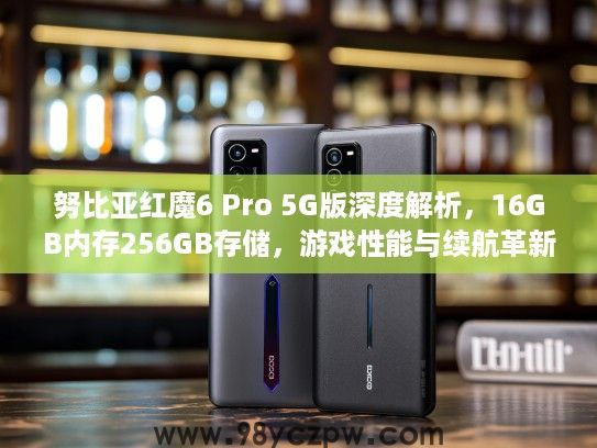 努比亚红魔6 Pro 5G版深度解析，16GB内存256GB存储，游戏性能与续航革新评测